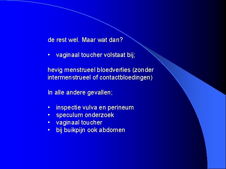 de rest wel. Maar wat dan? • vaginaal toucher volstaat bij; hevig menstrueel bloedverlies