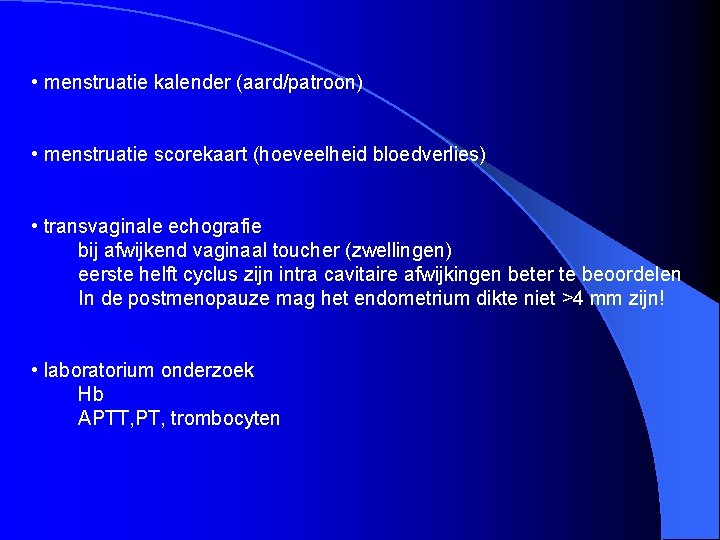  • menstruatie kalender (aard/patroon) • menstruatie scorekaart (hoeveelheid bloedverlies) • transvaginale echografie bij