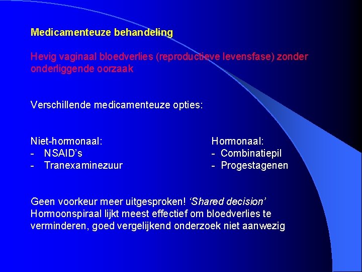 Medicamenteuze behandeling Hevig vaginaal bloedverlies (reproductieve levensfase) zonderliggende oorzaak Verschillende medicamenteuze opties: Niet-hormonaal: -