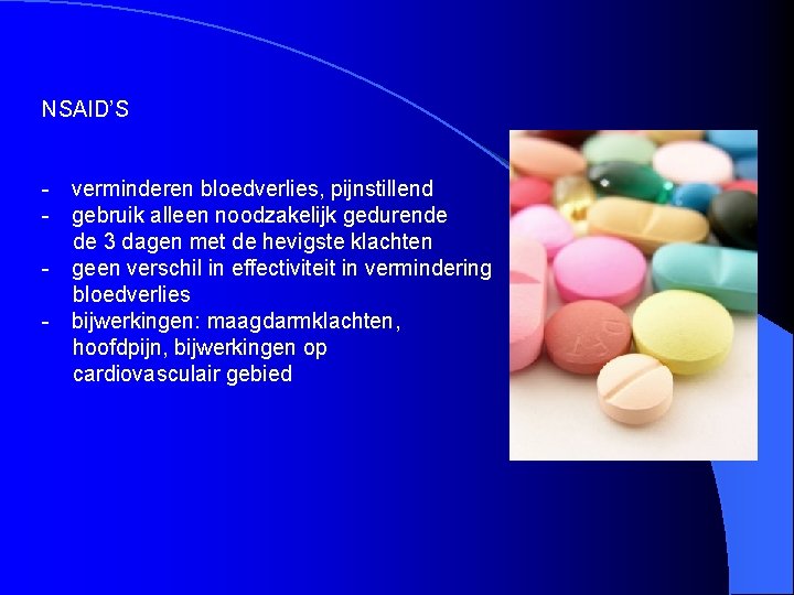 NSAID’S - verminderen bloedverlies, pijnstillend - gebruik alleen noodzakelijk gedurende de 3 dagen met