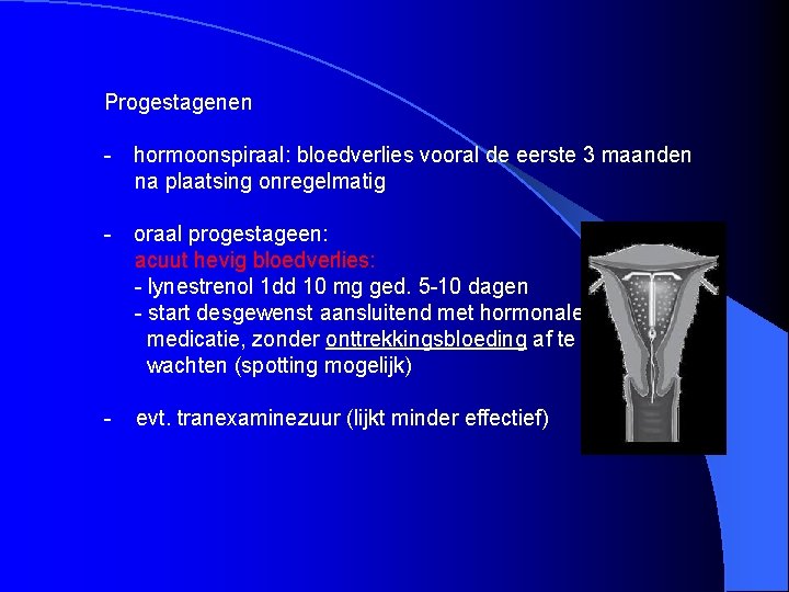 Progestagenen - hormoonspiraal: bloedverlies vooral de eerste 3 maanden na plaatsing onregelmatig - oraal