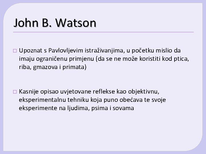 John B. Watson � Upoznat s Pavlovljevim istraživanjima, u početku mislio da imaju ograničenu