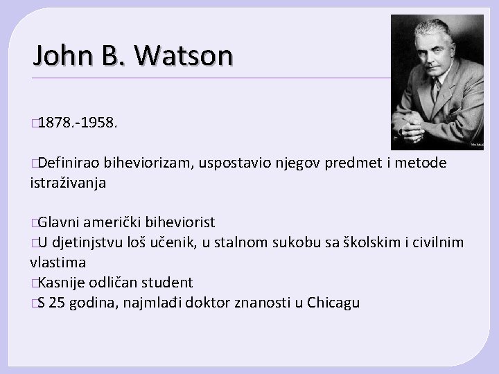 John B. Watson � 1878. -1958. �Definirao biheviorizam, uspostavio njegov predmet i metode istraživanja