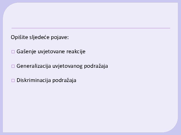 Opišite sljedeće pojave: � Gašenje uvjetovane reakcije � Generalizacija uvjetovanog podražaja � Diskriminacija podražaja