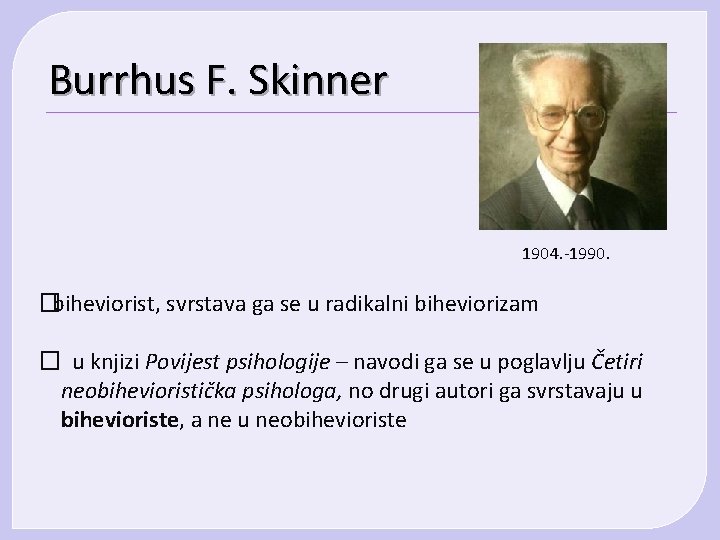 Burrhus F. Skinner 1904. -1990. �biheviorist, svrstava ga se u radikalni biheviorizam � u