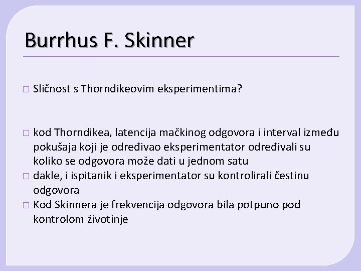 Burrhus F. Skinner � Sličnost s Thorndikeovim eksperimentima? kod Thorndikea, latencija mačkinog odgovora i