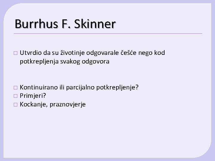 Burrhus F. Skinner � Utvrdio da su životinje odgovarale češće nego kod potkrepljenja svakog