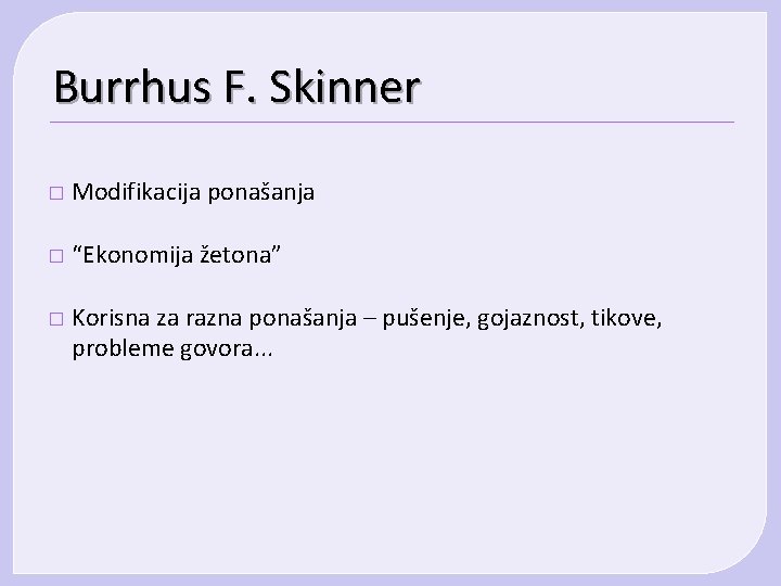 Burrhus F. Skinner � Modifikacija ponašanja � “Ekonomija žetona” � Korisna za razna ponašanja