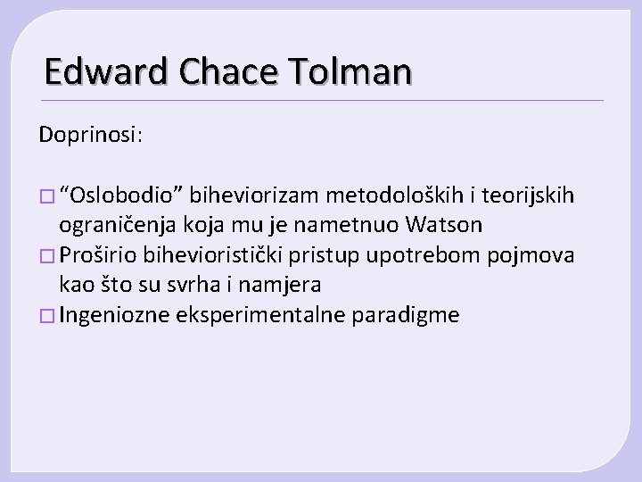 Edward Chace Tolman Doprinosi: � “Oslobodio” biheviorizam metodoloških i teorijskih ograničenja koja mu je