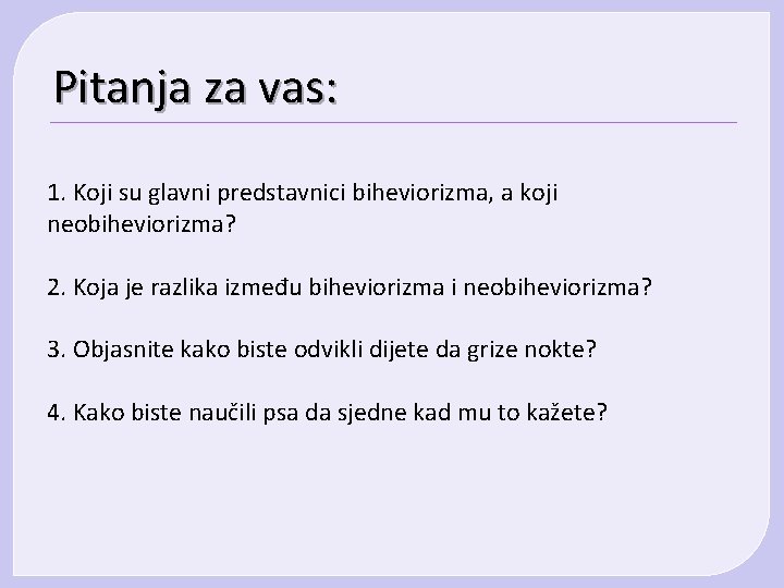 Pitanja za vas: 1. Koji su glavni predstavnici biheviorizma, a koji neobiheviorizma? 2. Koja