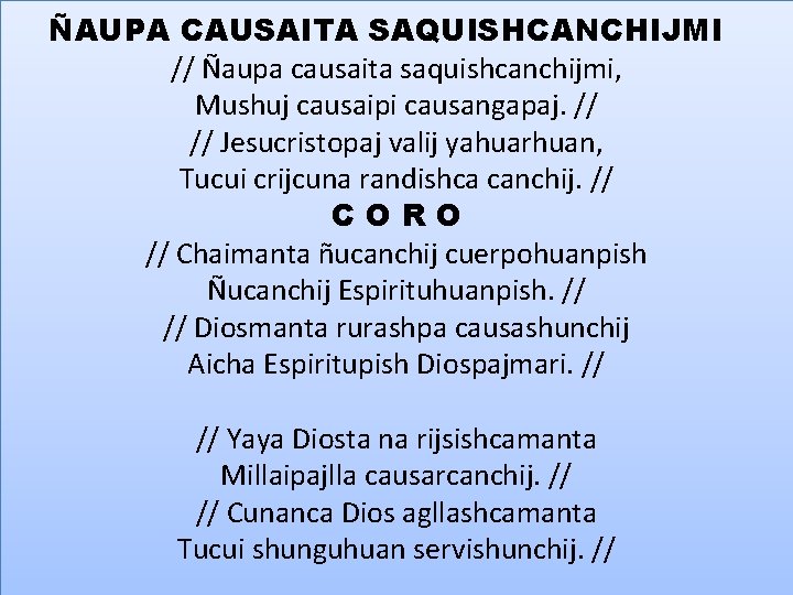 ÑAUPA CAUSAITA SAQUISHCANCHIJMI // Ñaupa causaita saquishcanchijmi, Mushuj causaipi causangapaj. // // Jesucristopaj valij
