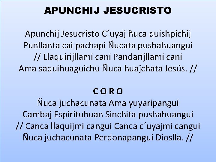 APUNCHIJ JESUCRISTO Apunchij Jesucristo C´uyaj ñuca quishpichij Punllanta cai pachapi Ñucata pushahuangui // Llaquirijllami