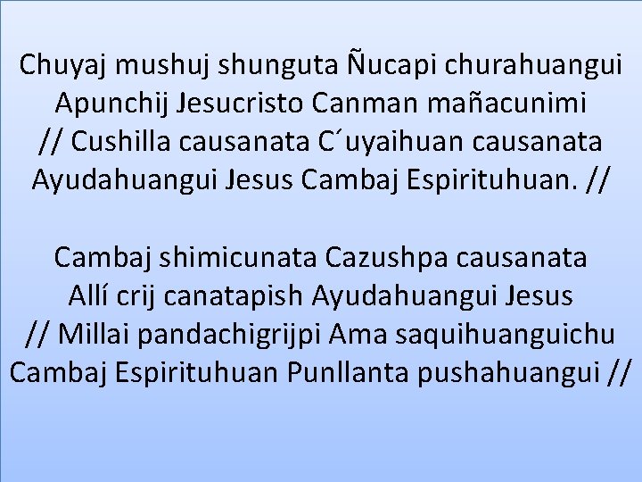Chuyaj mushuj shunguta Ñucapi churahuangui Apunchij Jesucristo Canman mañacunimi // Cushilla causanata C´uyaihuan causanata