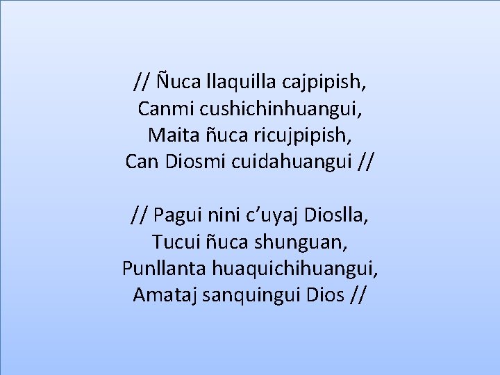 // Ñuca llaquilla cajpipish, Canmi cushichinhuangui, Maita ñuca ricujpipish, Can Diosmi cuidahuangui // Pagui