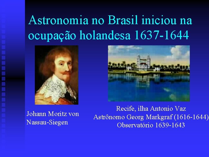 Astronomia no Brasil iniciou na ocupação holandesa 1637 -1644 Johann Moritz von Nassau-Siegen Recife,