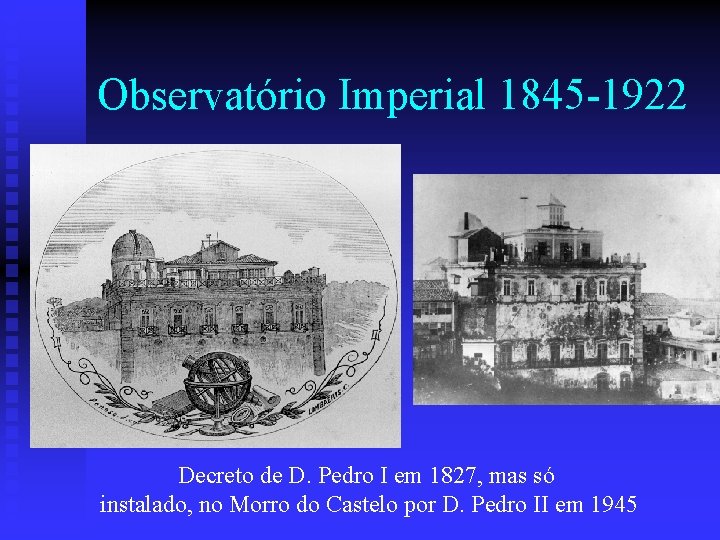 Observatório Imperial 1845 -1922 Decreto de D. Pedro I em 1827, mas só instalado,