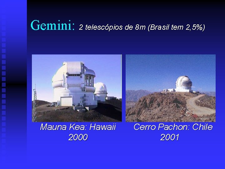 Gemini: 2 telescópios de 8 m (Brasil tem 2, 5%) Mauna Kea: Hawaii 2000