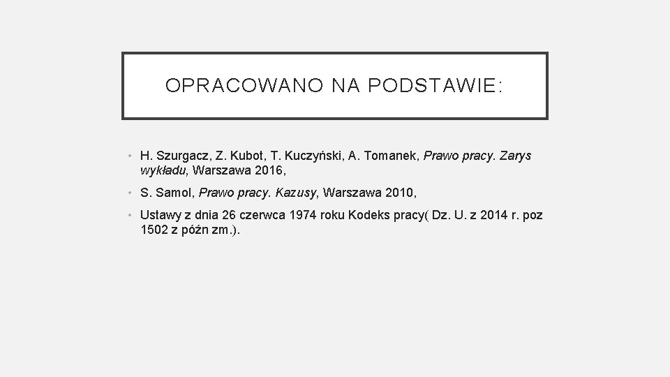 OPRACOWANO NA PODSTAWIE: • H. Szurgacz, Z. Kubot, T. Kuczyński, A. Tomanek, Prawo pracy.