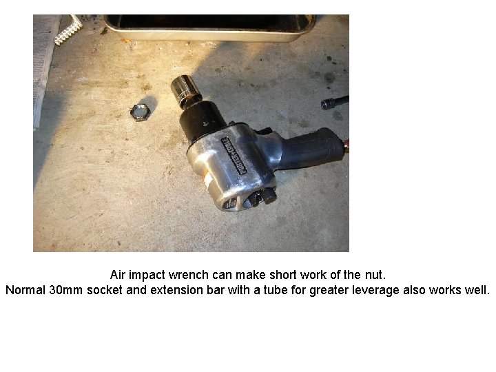 Air impact wrench can make short work of the nut. Normal 30 mm socket