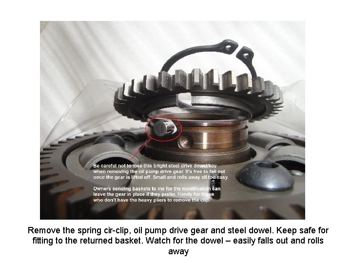 Remove the spring cir-clip, oil pump drive gear and steel dowel. Keep safe for