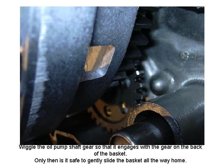 Wiggle the oil pump shaft gear so that it engages with the gear on
