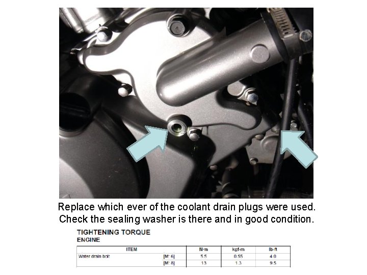 Replace which ever of the coolant drain plugs were used. Check the sealing washer