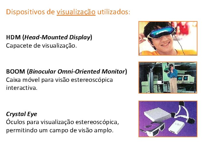 Dispositivos de visualização utilizados: HDM (Head-Mounted Display) Capacete de visualização. BOOM (Binocular Omni-Oriented Monitor)