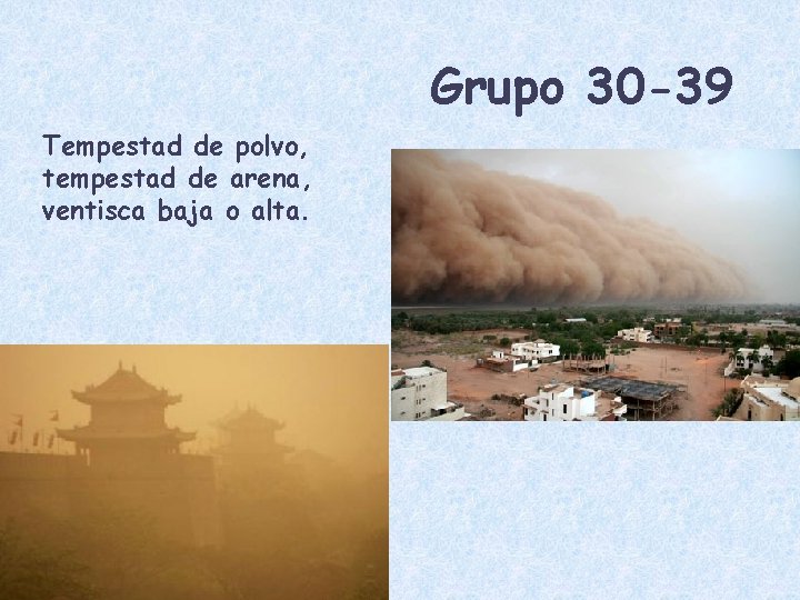 Grupo 30 -39 Tempestad de polvo, tempestad de arena, ventisca baja o alta. 