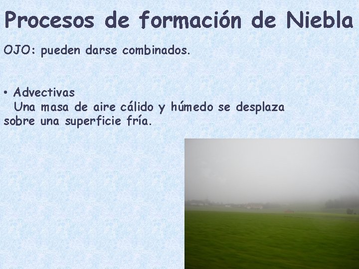 Procesos de formación de Niebla OJO: pueden darse combinados. • Advectivas Una masa de