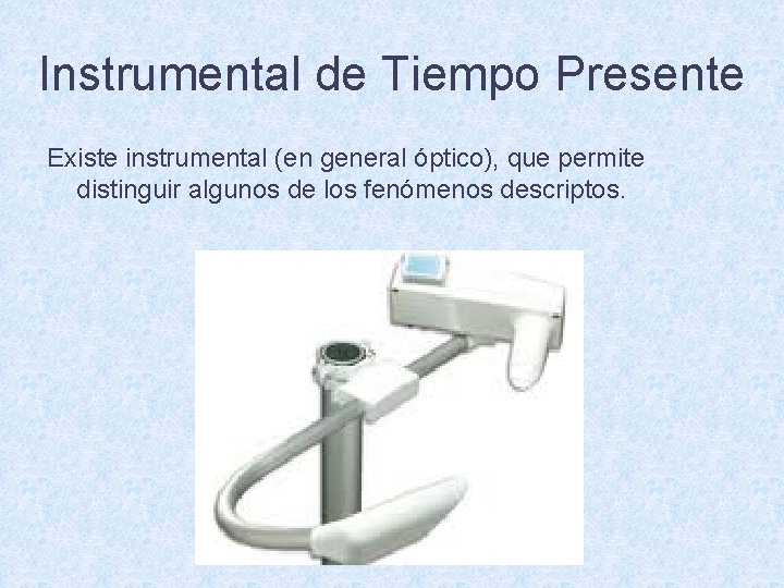 Instrumental de Tiempo Presente Existe instrumental (en general óptico), que permite distinguir algunos de