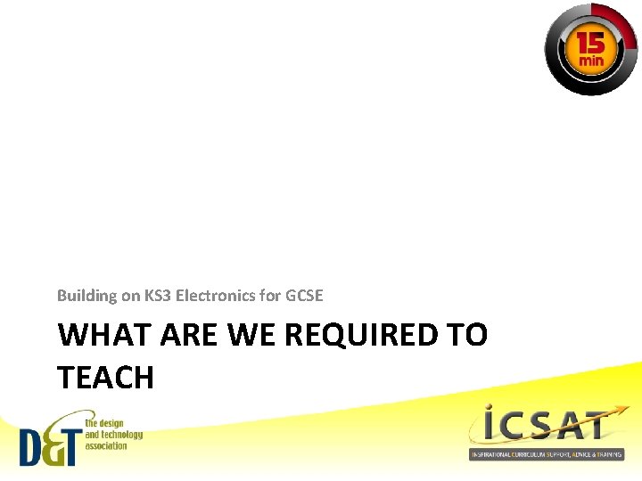 Building on KS 3 Electronics for GCSE WHAT ARE WE REQUIRED TO TEACH 