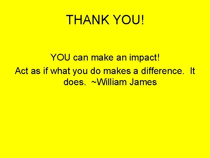 THANK YOU! YOU can make an impact! Act as if what you do makes