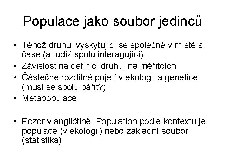 Populace jako soubor jedinců • Téhož druhu, vyskytující se společně v místě a čase