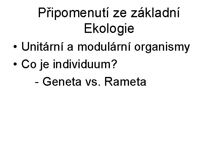 Připomenutí ze základní Ekologie • Unitární a modulární organismy • Co je individuum? -