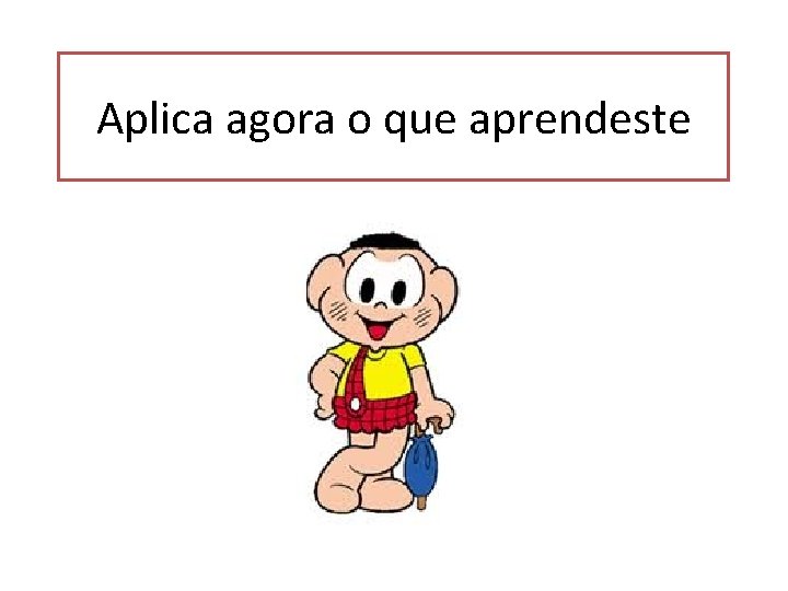 Aplica agora o que aprendeste 