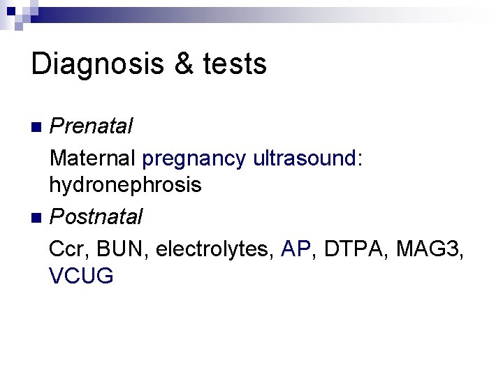 Diagnosis & tests Prenatal Maternal pregnancy ultrasound: hydronephrosis n Postnatal Ccr, BUN, electrolytes, AP,