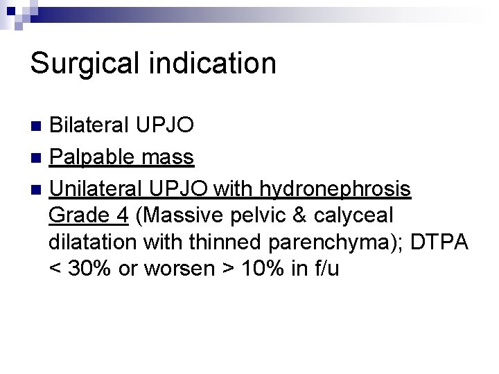 Surgical indication Bilateral UPJO n Palpable mass n Unilateral UPJO with hydronephrosis Grade 4