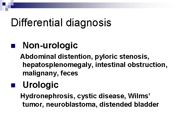 Differential diagnosis n Non-urologic Abdominal distention, pyloric stenosis, hepatosplenomegaly, intestinal obstruction, malignany, feces n