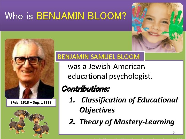 Who is BENJAMIN BLOOM? BENJAMIN SAMUEL BLOOM - was a Jewish-American educational psychologist. (Feb.