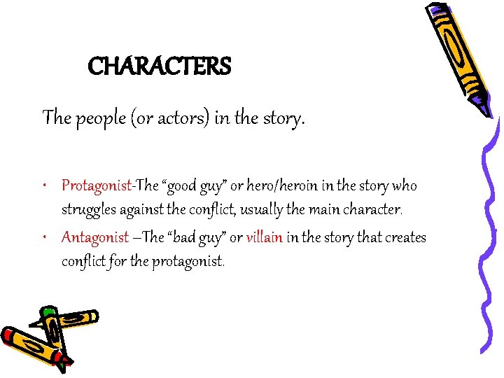 CHARACTERS The people (or actors) in the story. • Protagonist-The “good guy” or hero/heroin