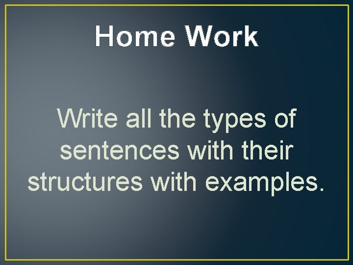 Home Work Write all the types of sentences with their structures with examples. 