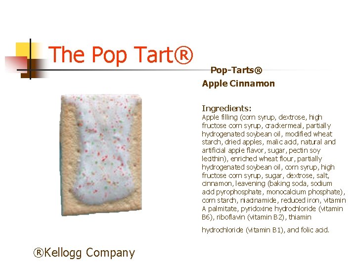 The Pop Tart® Pop-Tarts® Apple Cinnamon Ingredients: Apple filling (corn syrup, dextrose, high fructose The Pop Tart® Pop-Tarts® Apple Cinnamon Ingredients: Apple filling (corn syrup, dextrose, high fructose