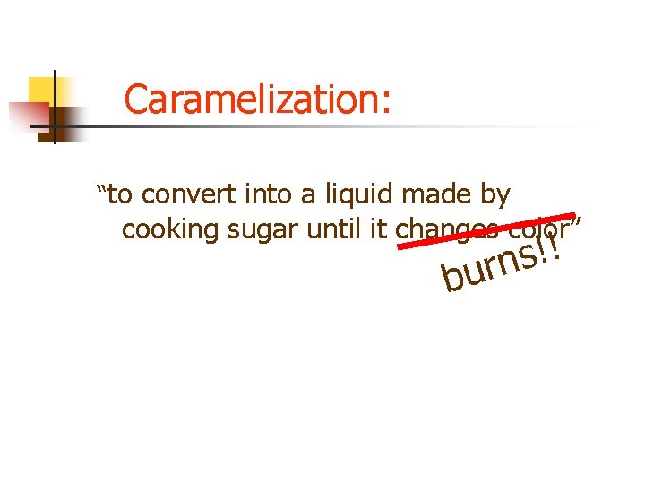 Caramelization: “to convert into a liquid made by cooking sugar until it changes color” Caramelization: “to convert into a liquid made by cooking sugar until it changes color”