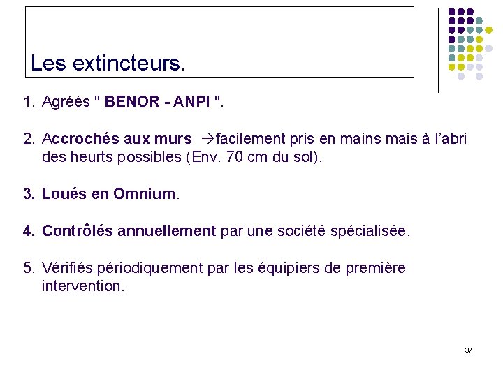 Les extincteurs. 1. Agréés " BENOR - ANPI ". 2. Accrochés aux murs facilement