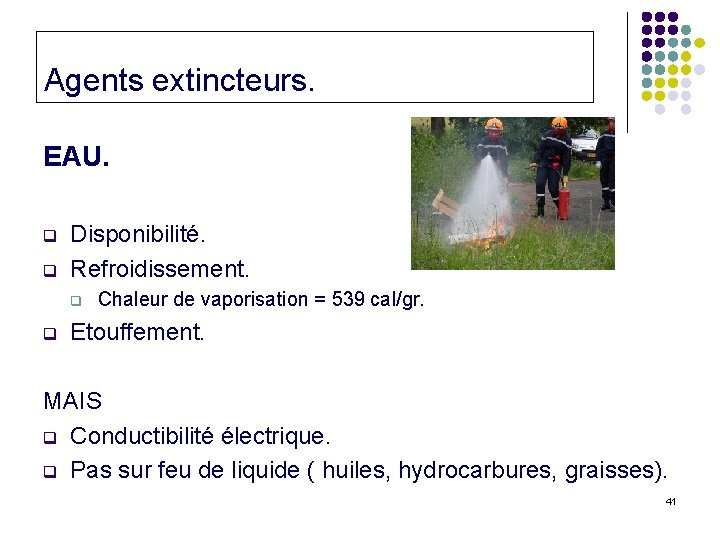 Agents extincteurs. EAU. q q Disponibilité. Refroidissement. q q Chaleur de vaporisation = 539