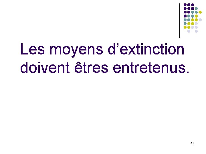 Les moyens d’extinction doivent êtres entretenus. 43 