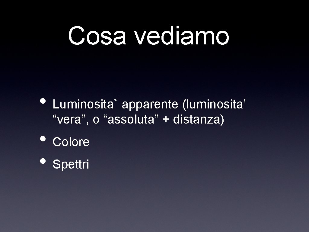 Cosa vediamo • Luminosita` apparente (luminosita’ “vera”, o “assoluta” + distanza) • Colore •