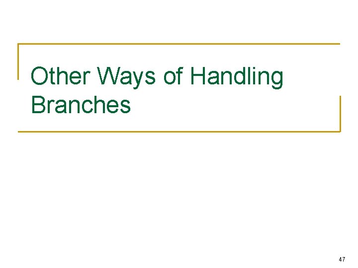 Other Ways of Handling Branches 47 