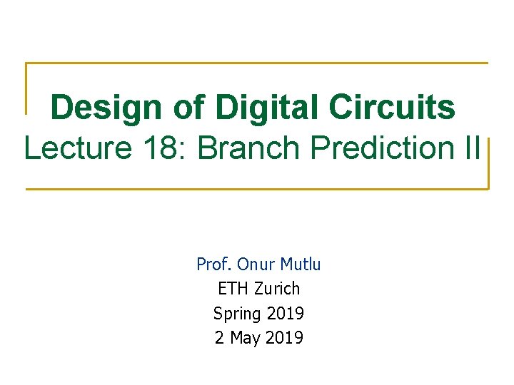 Design of Digital Circuits Lecture 18: Branch Prediction II Prof. Onur Mutlu ETH Zurich
