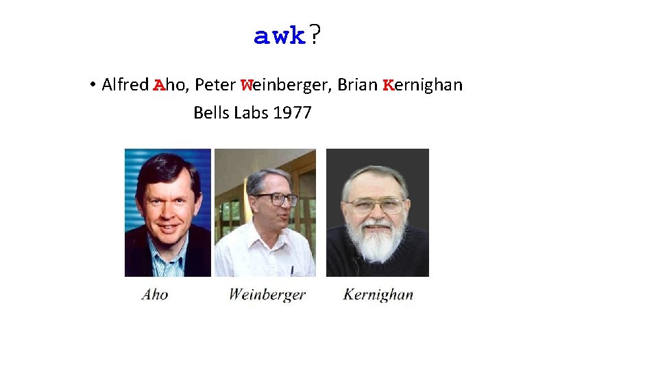 awk? • Alfred Aho, Peter Weinberger, Brian Kernighan Bells Labs 1977 